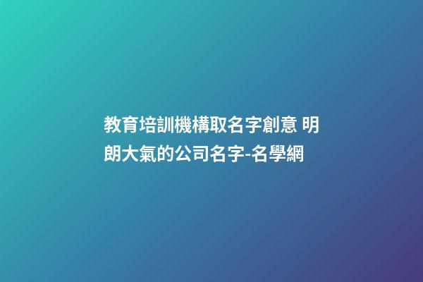 教育培訓機構取名字創意 明朗大氣的公司名字-名學網-第1張-公司起名-玄機派